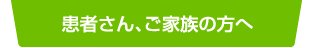 患者さん、ご家族の方へ