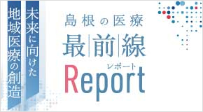 島根の医療最前線Report