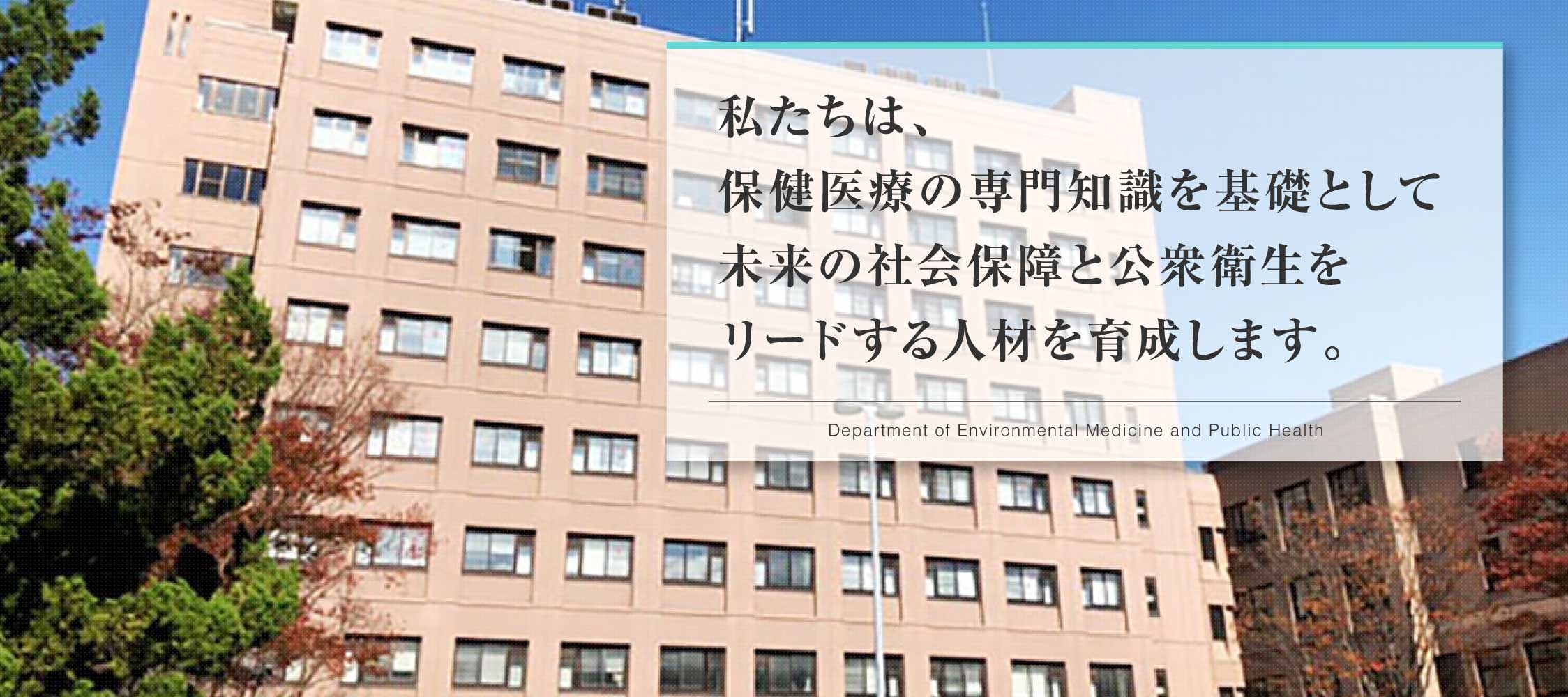 私たちは、保健医療の専門知識を基礎として未来の社会保障と公衆衛生をリードする人材を育成します。