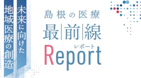 島根の医療最前線Report