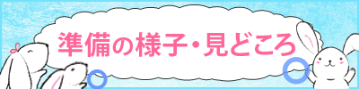 準備の様子・見どころ