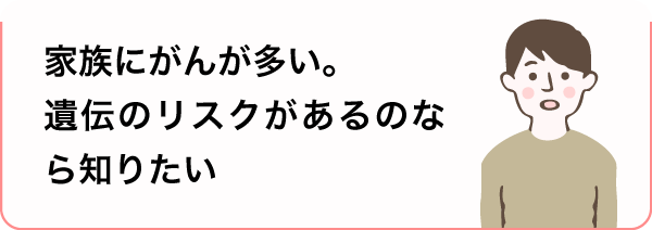 家族にがんが多い。遺伝のリスクがあるのなら知りたい